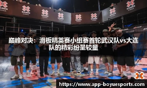 巅峰对决:滑板精英赛小组赛首轮武汉队vs大连队的精彩纷呈较量